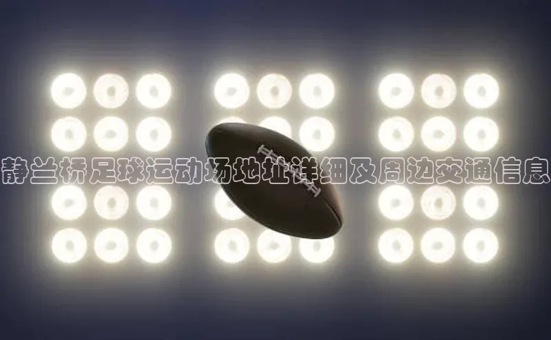 谈球吧网页登录哇咔哇咔文化静兰桥足球运动场地址详细及周边交通信息