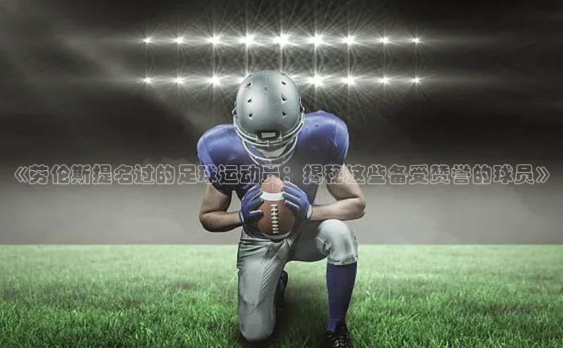 谈球吧app小度商城《劳伦斯提名过的足球运动员：揭秘这些备受赞誉的球员》