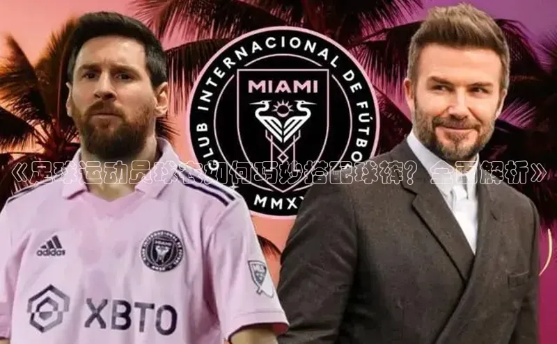 谈球吧网址美团《足球运动员球衣如何巧妙搭配球裤？全面解析》