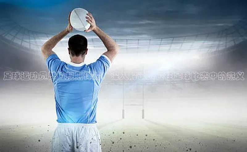 谈球吧体育官网入口百度取证足球运动员越位规则详解：深入解读越位在足球比赛中的意义