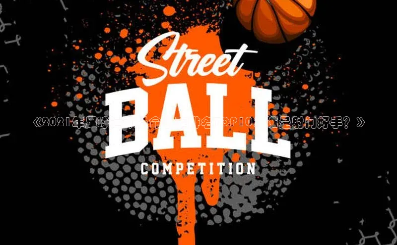 谈球吧(中国)官方网站姚记科技《2021年足球运动员命中率排名TOP10：谁是射门好手？》