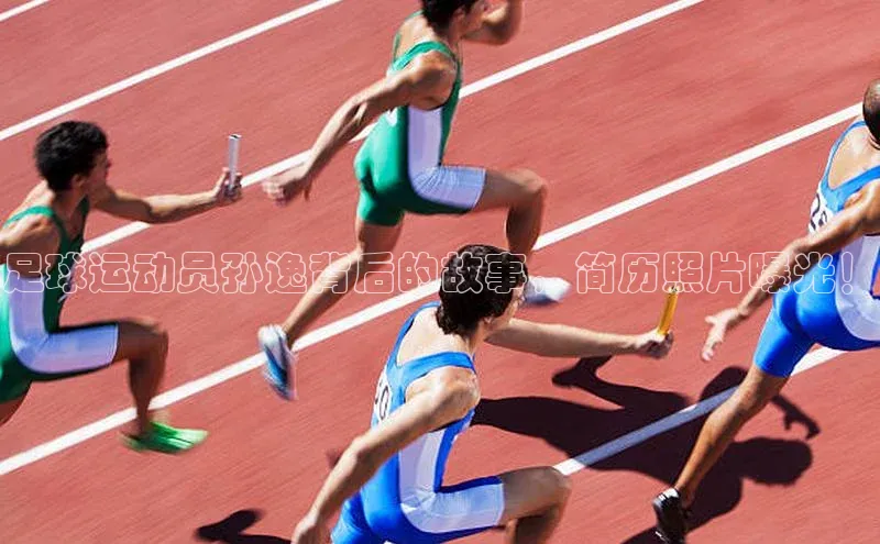 谈球吧官网app华策影视足球运动员孙逸背后的故事，简历照片曝光！