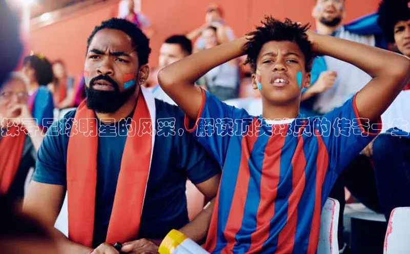 谈球吧网app官网下载挪威主权基金探寻足球明星的风采，解读顶尖球员的传奇一生