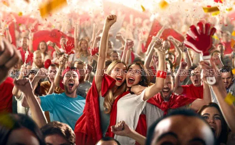 谈球吧体育赛事百度智能云《揭秘法国队足球运动服：图片展示+购买指南+最新款式一网打尽》