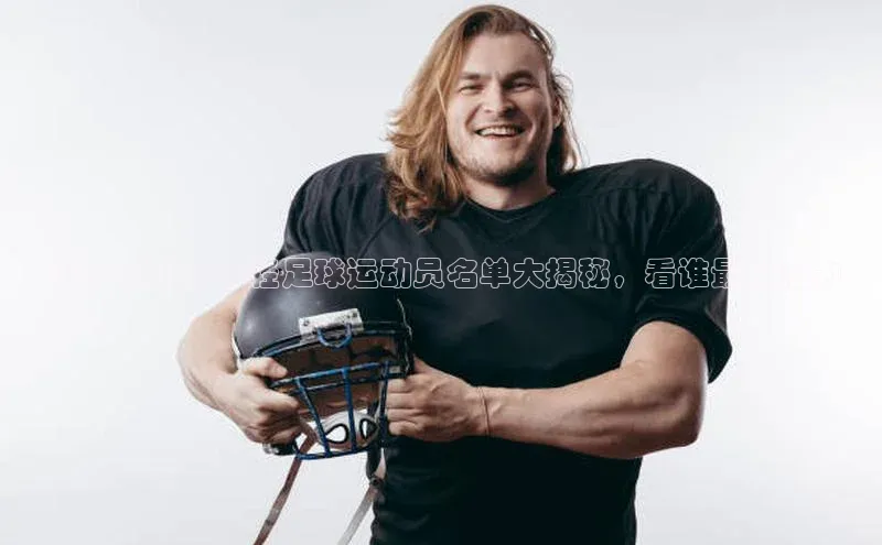 谈球吧平台app百度人工翻译2021年现在年轻足球运动员名单大揭秘，看谁最具潜力