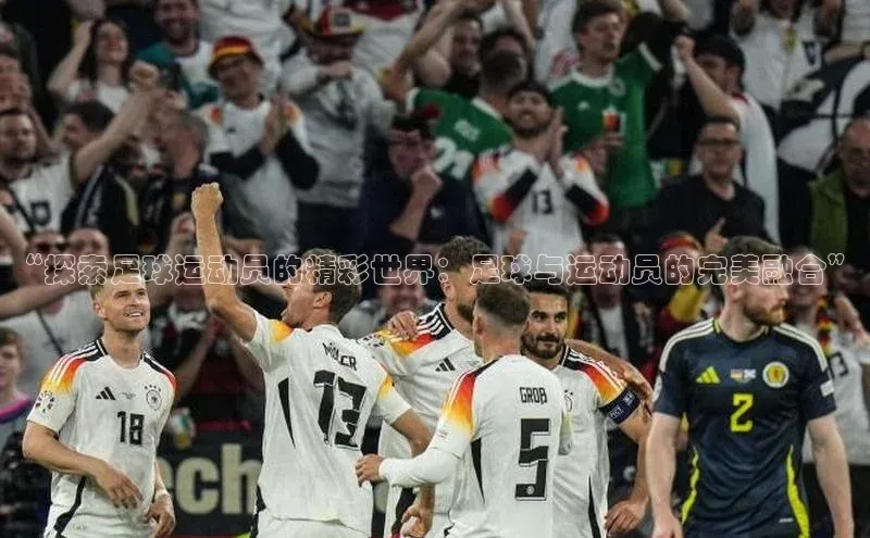 谈球吧体育平台知乎“探索足球运动员的精彩世界：足球与运动员的完美融合”