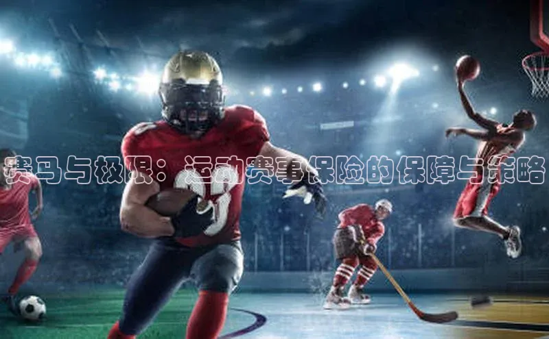 谈球吧58同城赛马与极限：运动赛事保险的保障与策略