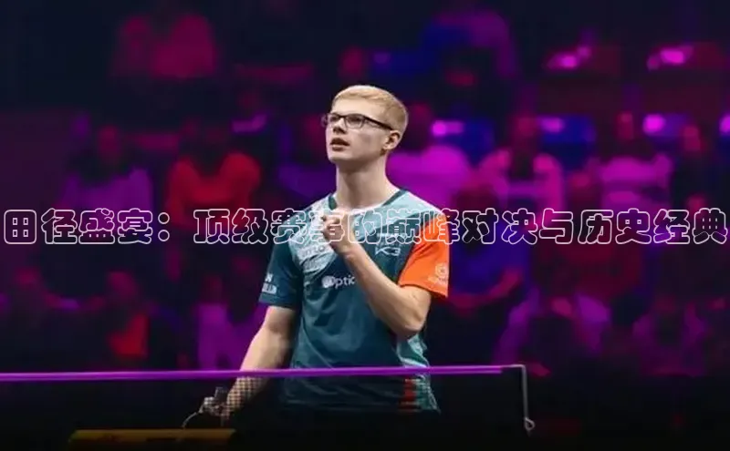 谈球吧体育app官网滴滴出行田径盛宴：顶级赛事的巅峰对决与历史经典