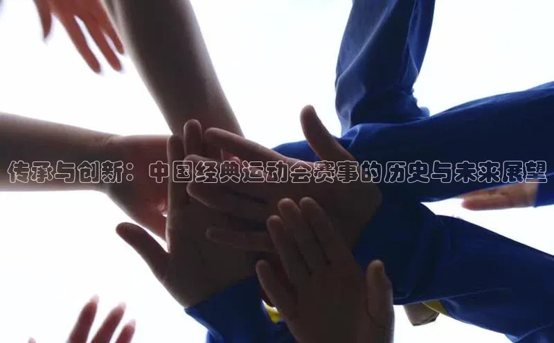 谈球吧官网登录入口一径科技传承与创新：中国经典运动会赛事的历史与未来展望