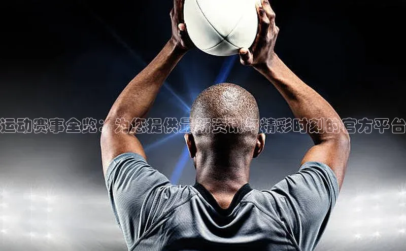 谈球吧(中国)官方网站姚记科技运动赛事全览：为您提供最新资讯与精彩时刻的官方平台