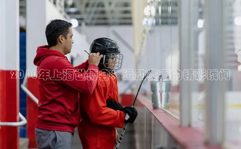 2010年上海世博会：运动赛事的精彩瞬间