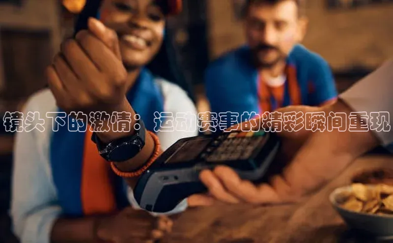 镜头下的激情：运动赛事的精彩瞬间重现