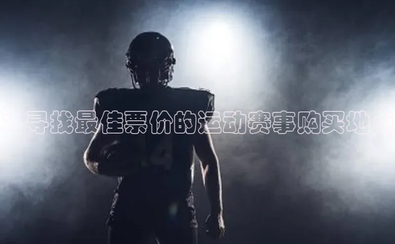 ：寻找最佳票价的运动赛事购买地点