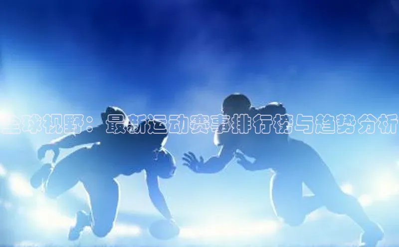 全球视野：最新运动赛事排行榜与趋势分析