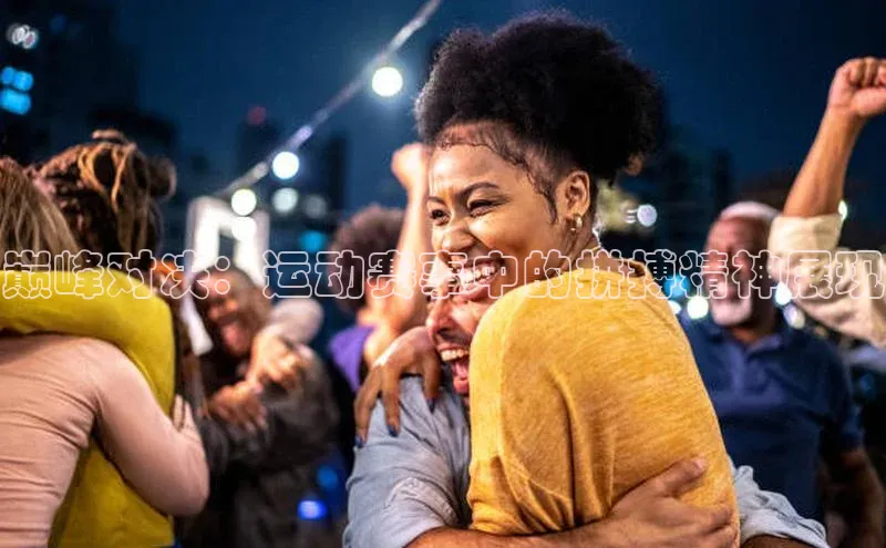 巅峰对决：运动赛事中的拼搏精神展现