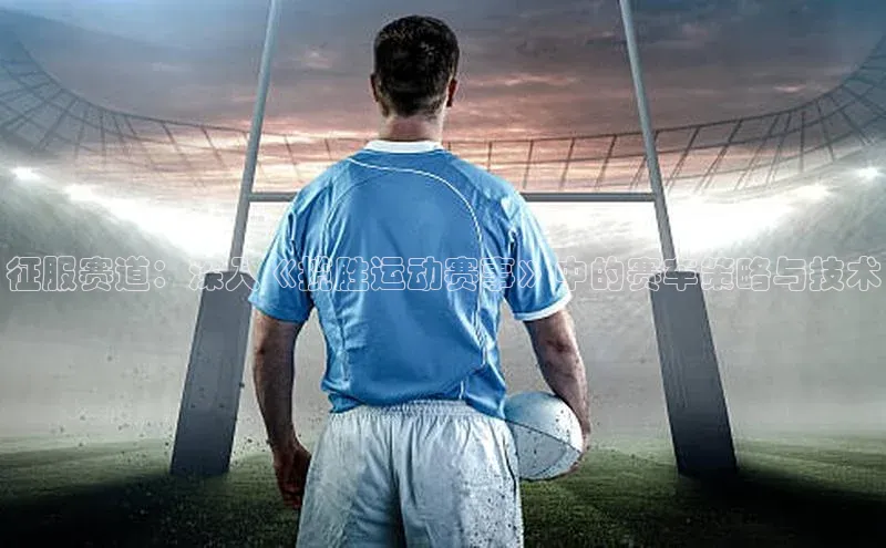 征服赛道：深入《揽胜运动赛事》中的赛车策略与技术