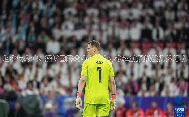 归化与突破：探讨国际赛事中的多元化运动员挑战传统模式