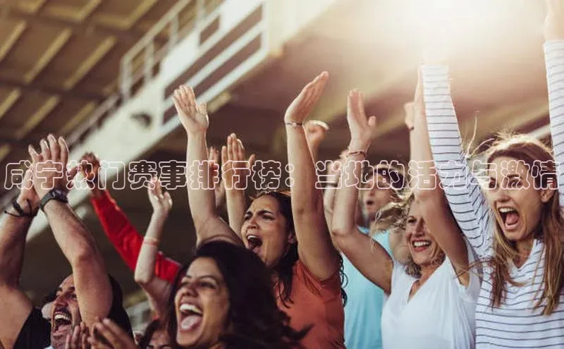 咸宁热门赛事排行榜：当地的活力与激情