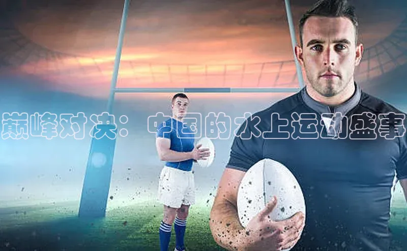 巅峰对决：中国的水上运动盛事