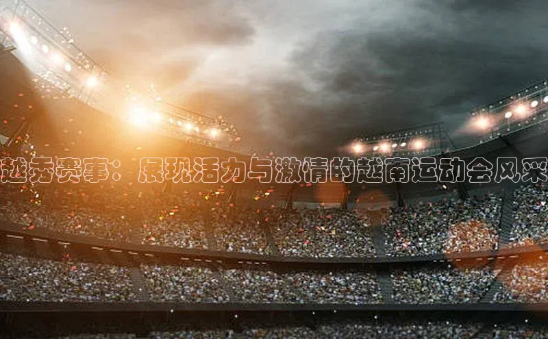 越秀赛事：展现活力与激情的越南运动会风采