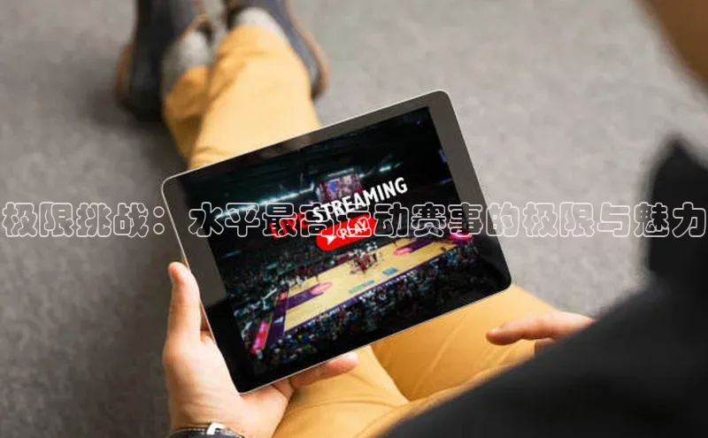 极限挑战：水平最高运动赛事的极限与魅力