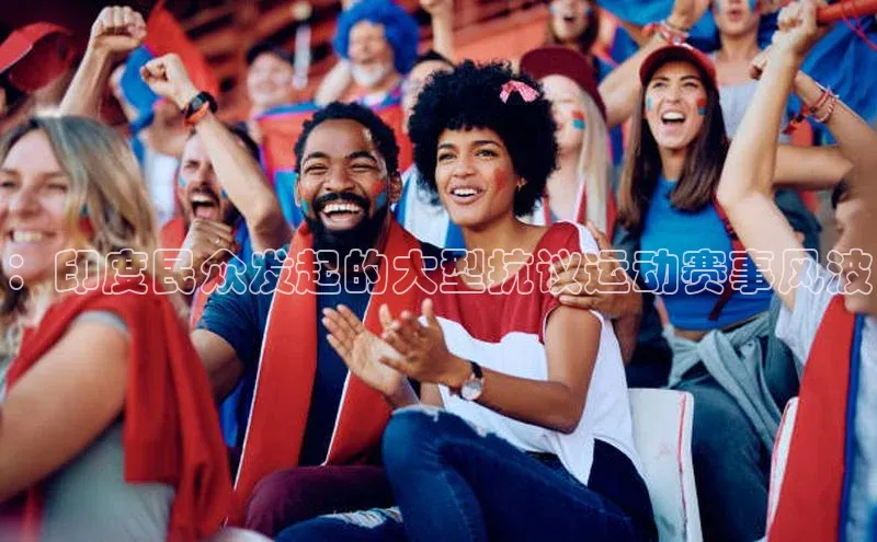 ：印度民众发起的大型抗议运动赛事风波