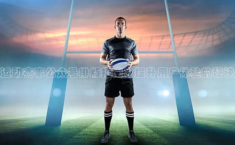运动赛事公众号排版指南：提升用户体验的秘诀