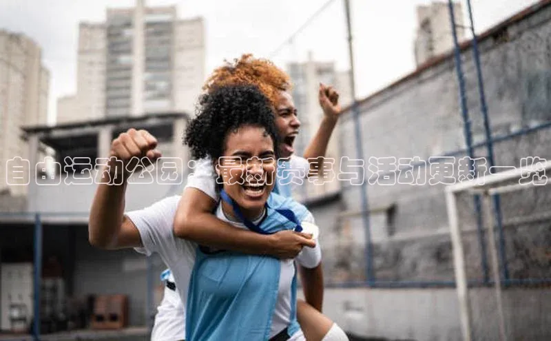 自由运动公园：最新赛事与活动更新一览