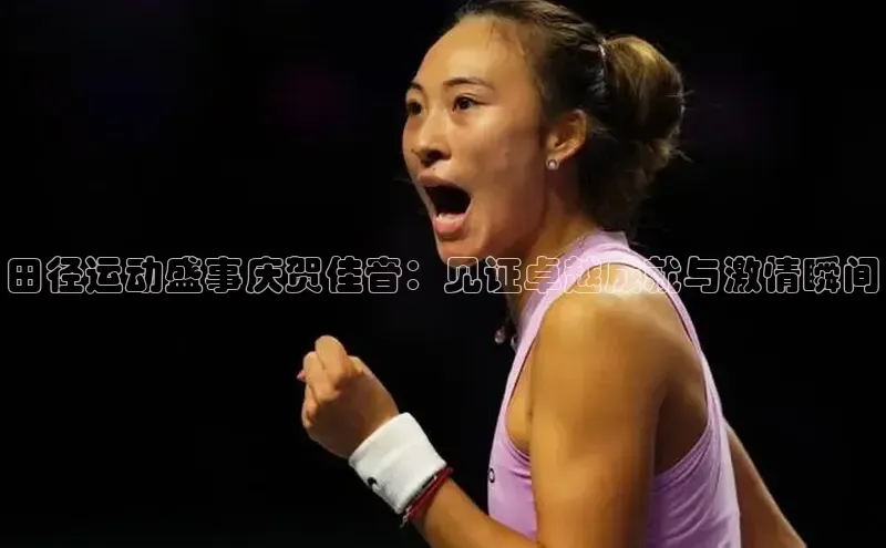 田径运动盛事庆贺佳音：见证卓越成就与激情瞬间