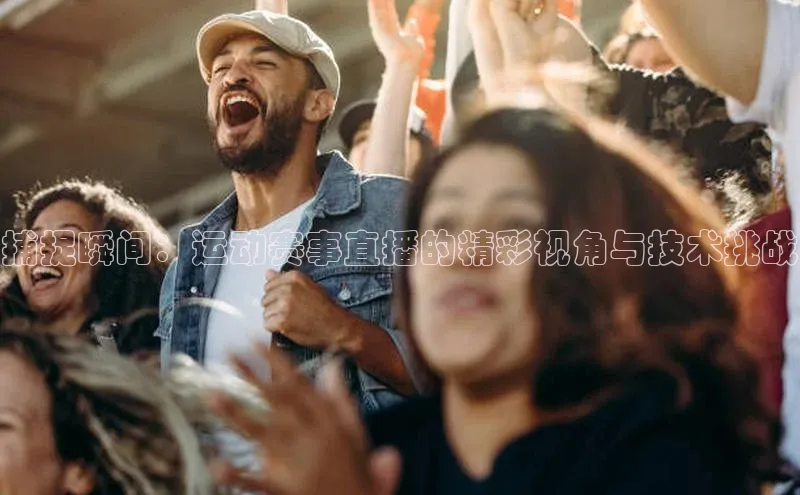 捕捉瞬间：运动赛事直播的精彩视角与技术挑战