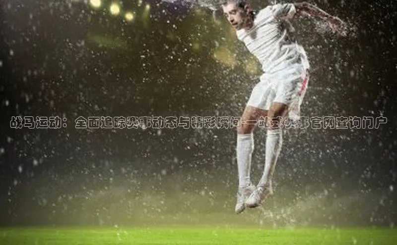 战马运动：全面追踪赛事动态与精彩瞬间-一站式赛事官网查询门户