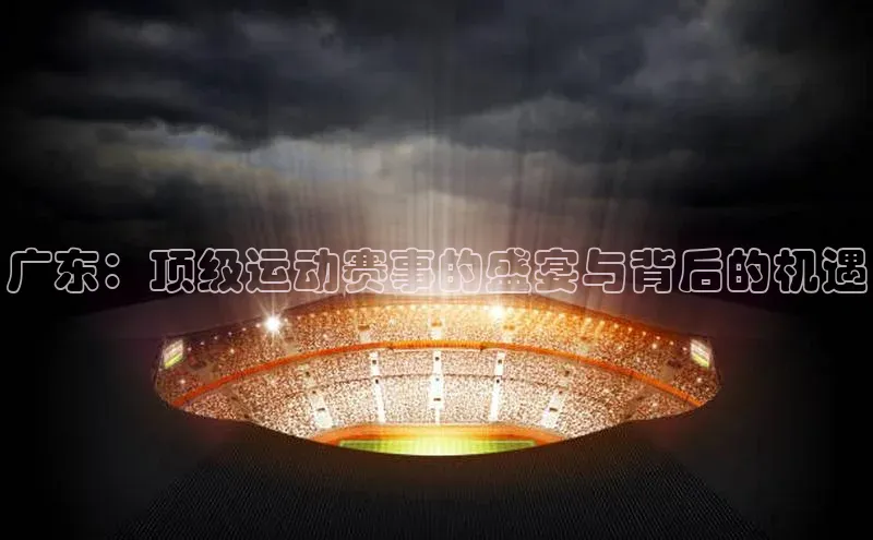 广东：顶级运动赛事的盛宴与背后的机遇