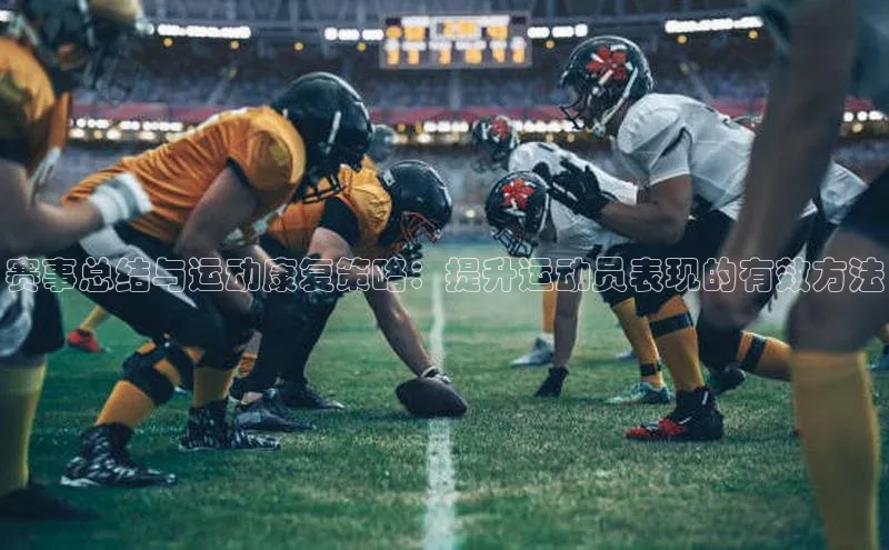 赛事总结与运动康复策略：提升运动员表现的有效方法