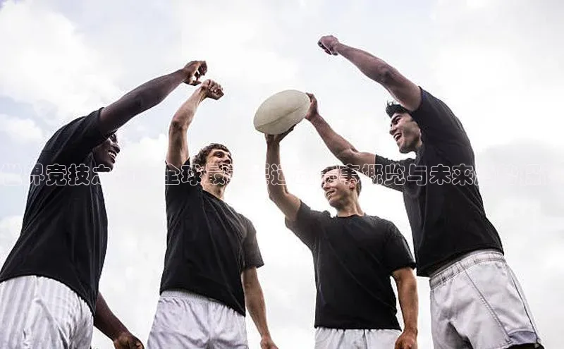 世界竞技之巅：全球最重要运动赛事概览与未来趋势探讨