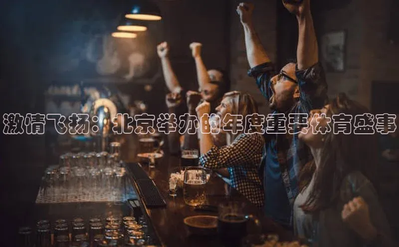 激情飞扬：北京举办的年度重要体育盛事