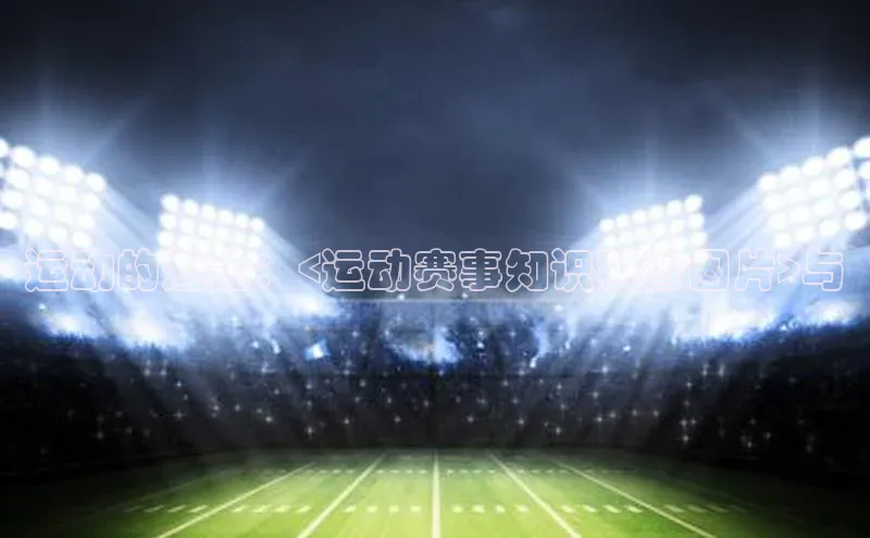 运动的魅力：<运动赛事知识科普图片>与