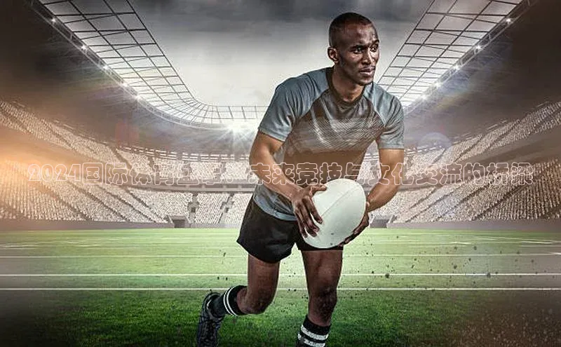 2024国际体育盛事：未来竞技与文化交流的桥梁