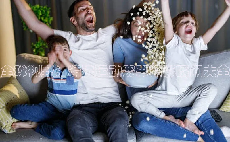 全球视野：精选运动赛事精彩瞬间大全