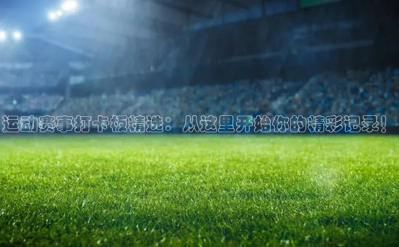 运动赛事打卡板精选：从这里开始你的精彩记录！