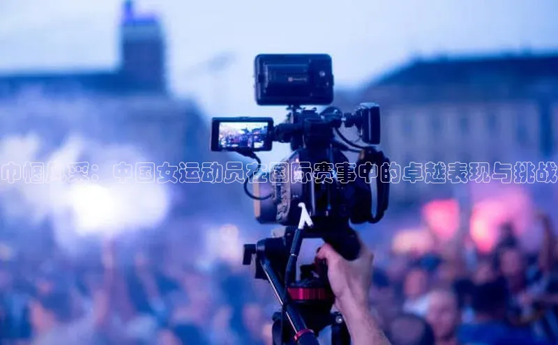 巾帼风采：中国女运动员在国际赛事中的卓越表现与挑战