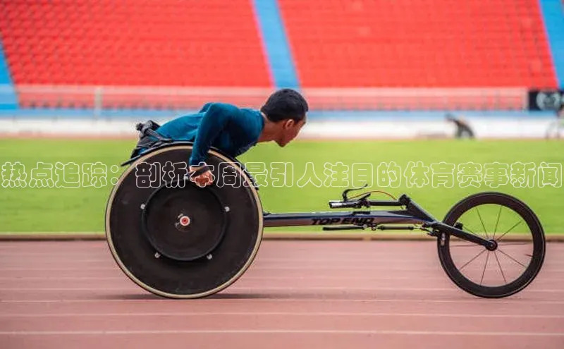 热点追踪：剖析本周最引人注目的体育赛事新闻