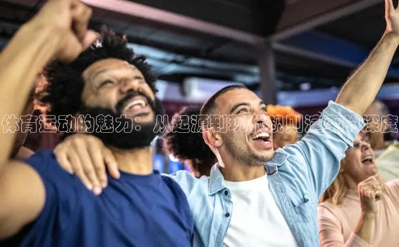 体育运动的魅力：从起源到现代规则演变的深度