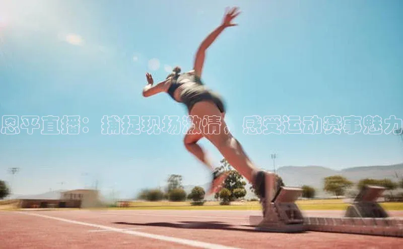 恩平直播：捕捉现场激情，感受运动赛事魅力