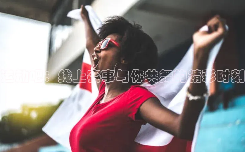运动吧：线上赛事与你共舞的精彩时刻