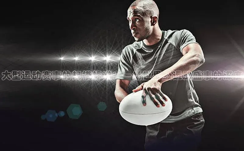 大型运动赛事的规模标准：一场世界级运动盛事的深度