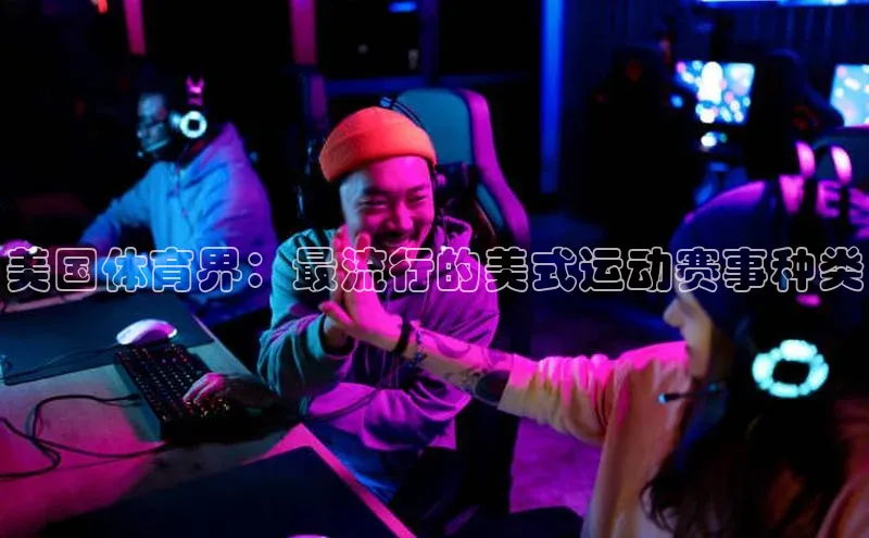 美国体育界：最流行的美式运动赛事种类