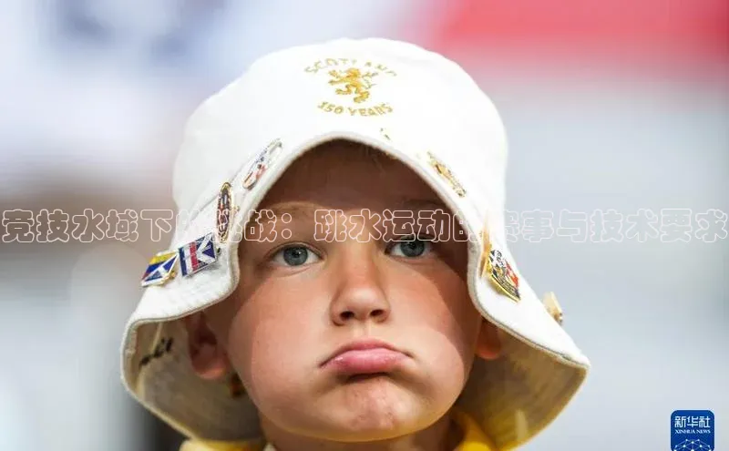 竞技水域下的挑战：跳水运动的赛事与技术要求