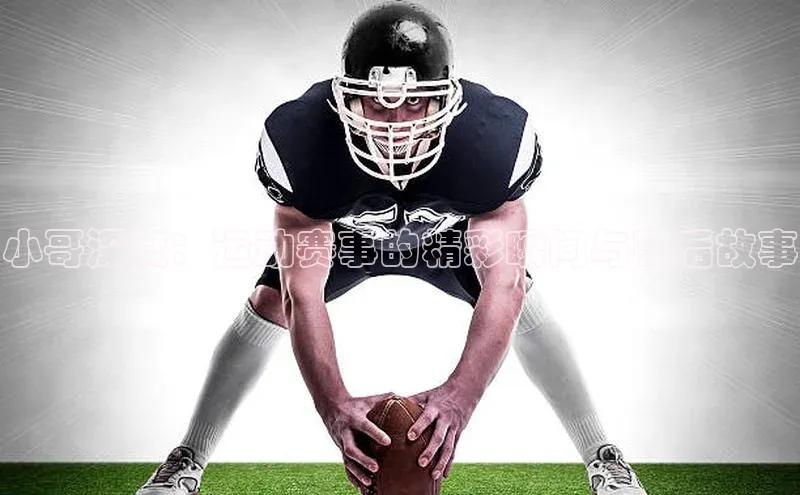 小哥深度：运动赛事的精彩瞬间与幕后故事