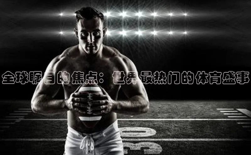 全球瞩目的焦点：世界最热门的体育盛事