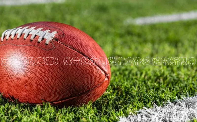 宝鸡运动盛事：体育魅力与地方文化交融的新视角